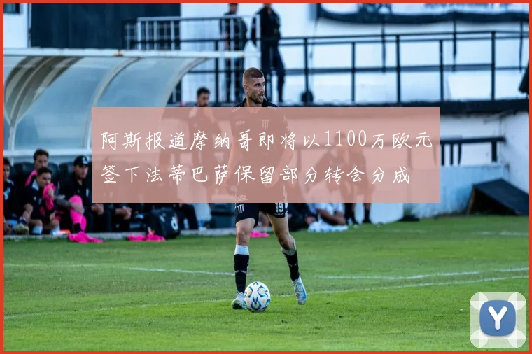 阿斯报道摩纳哥即将以1100万欧元签下法蒂巴萨保留部分转会分成