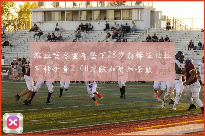 维拉官方宣布签下28岁前锋亚伯拉罕转会费2100万欧加附加条款