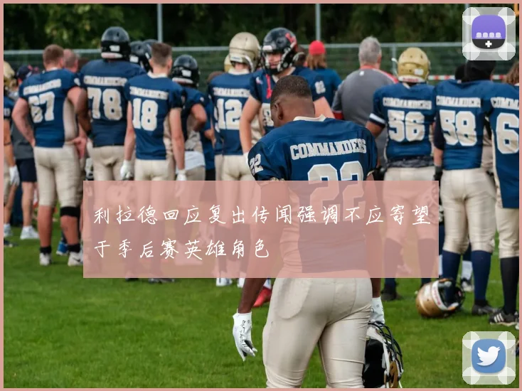 利拉德回应复出传闻强调不应寄望于季后赛英雄角色