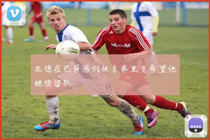 孔德在巴萨感到快乐弗里克希望他继续留队