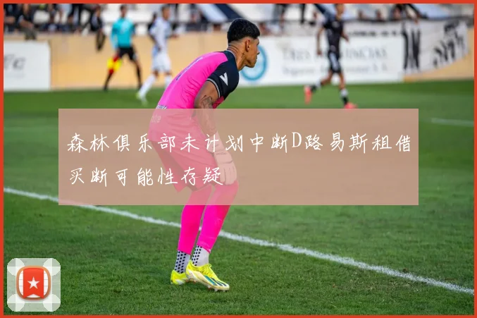 森林俱乐部未计划中断D路易斯租借买断可能性存疑