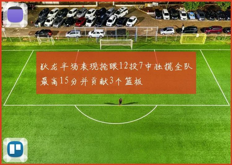 狄龙半场表现抢眼12投7中独揽全队最高15分并贡献3个篮板