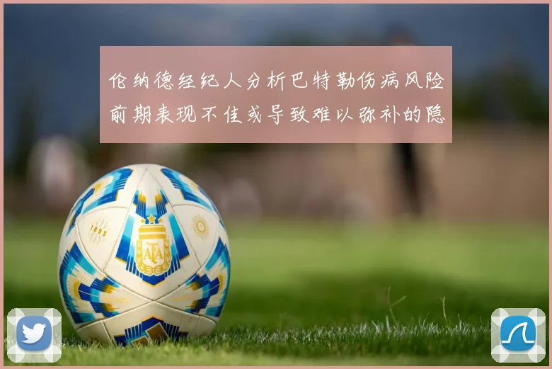 伦纳德经纪人分析巴特勒伤病风险前期表现不佳或导致难以弥补的隐患