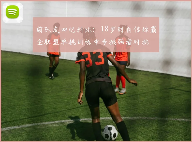 前队友回忆科比：18岁时自信称霸全联盟单挑训练中专挑强者对抗