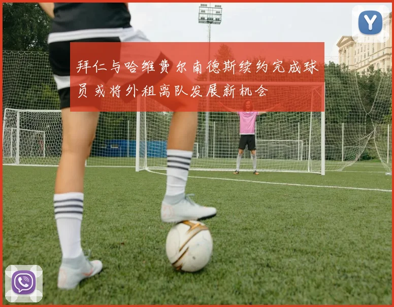 拜仁与哈维费尔南德斯续约完成球员或将外租离队发展新机会