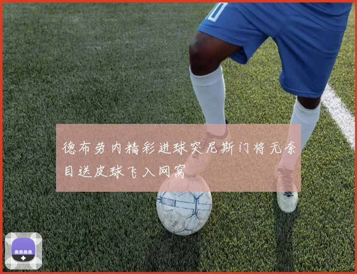 德布劳内精彩进球突尼斯门将无奈目送皮球飞入网窝