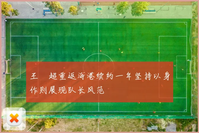 王燊超重返海港续约一年坚持以身作则展现队长风范