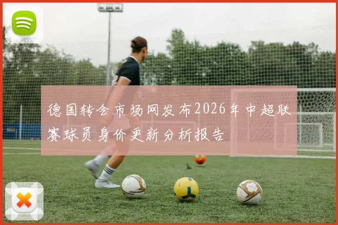 德国转会市场网发布2026年中超联赛球员身价更新分析报告