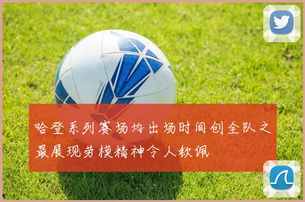 哈登系列赛场均出场时间创全队之最展现劳模精神令人钦佩