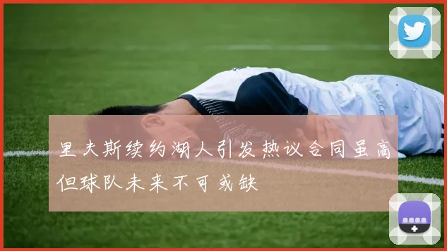 里夫斯续约湖人引发热议合同虽高但球队未来不可或缺