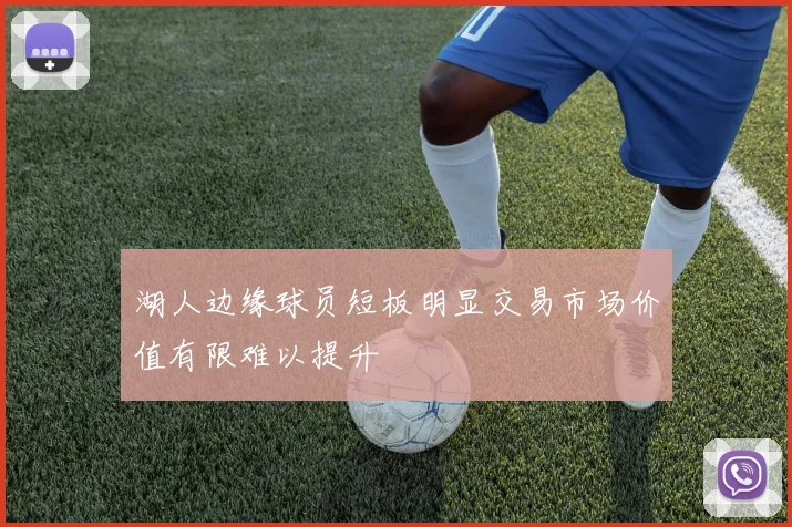 湖人边缘球员短板明显交易市场价值有限难以提升