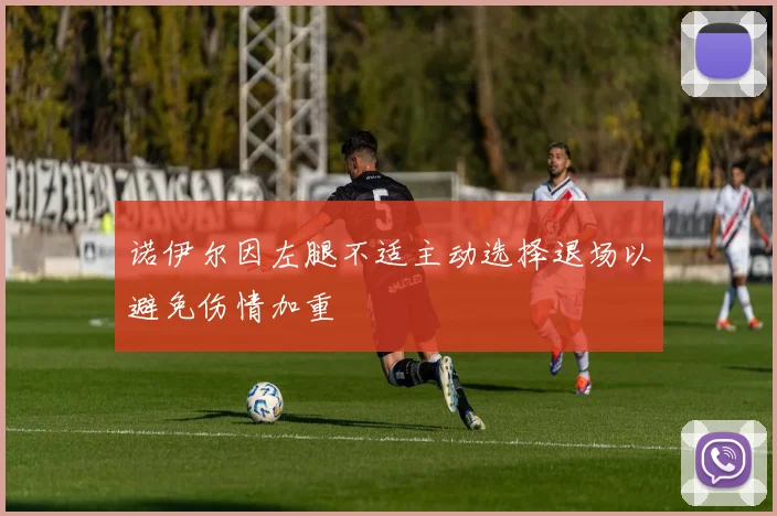 诺伊尔因左腿不适主动选择退场以避免伤情加重